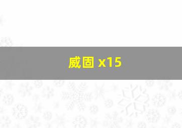 威固 x15